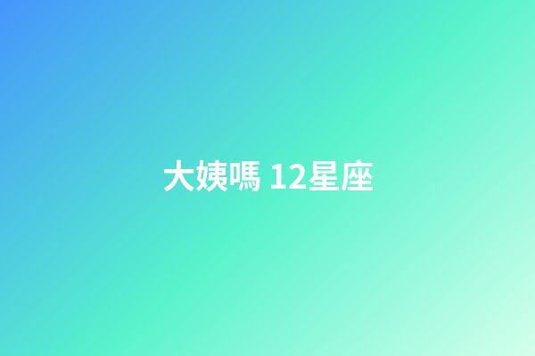 大姨嗎 12星座-第1張-星座運(yùn)勢(shì)-玄機(jī)派